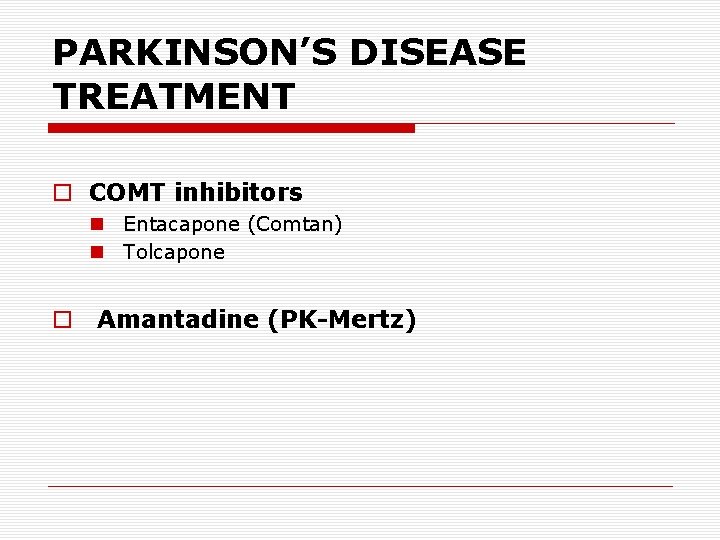 PARKINSON’S DISEASE TREATMENT o COMT inhibitors n Entacapone (Comtan) n Tolcapone o Amantadine (PK-Mertz)