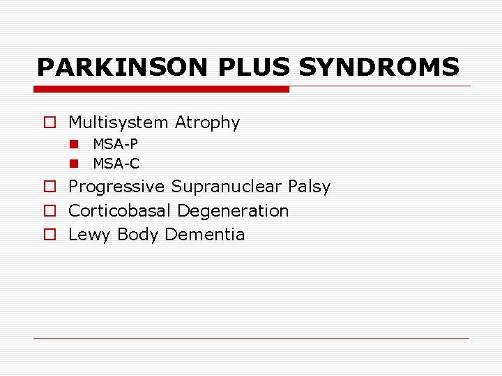 PARKINSON PLUS SYNDROMS o Multisystem Atrophy n MSA-P n MSA-C o Progressive Supranuclear Palsy