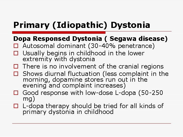 Primary (Idiopathic) Dystonia Dopa Responsed Dystonia ( Segawa disease) o Autosomal dominant (30 -40%