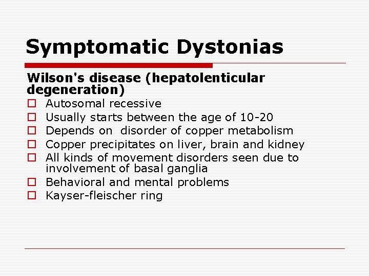 Symptomatic Dystonias Wilson's disease (hepatolenticular degeneration) Autosomal recessive Usually starts between the age of