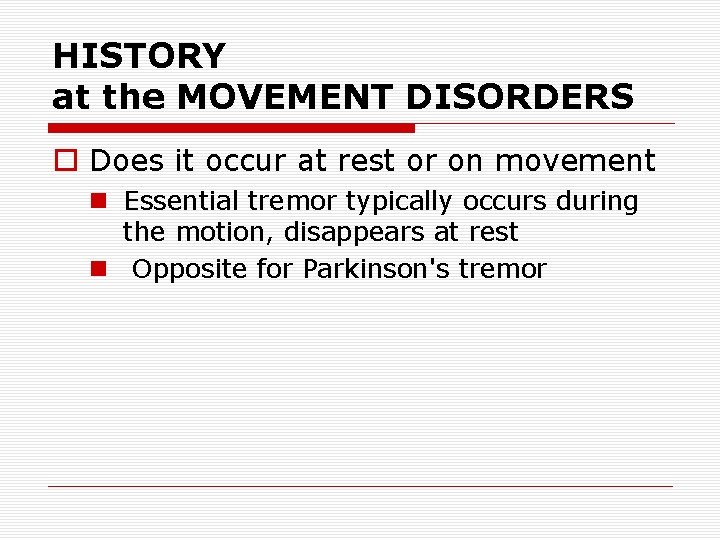 HISTORY at the MOVEMENT DISORDERS o Does it occur at rest or on movement