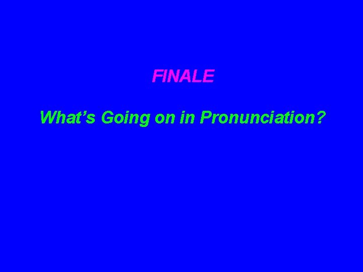 FINALE What’s Going on in Pronunciation? 