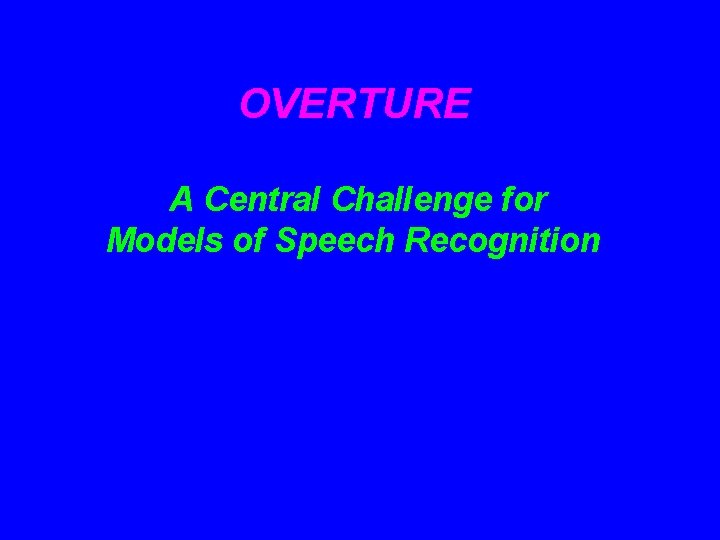 OVERTURE A Central Challenge for Models of Speech Recognition 