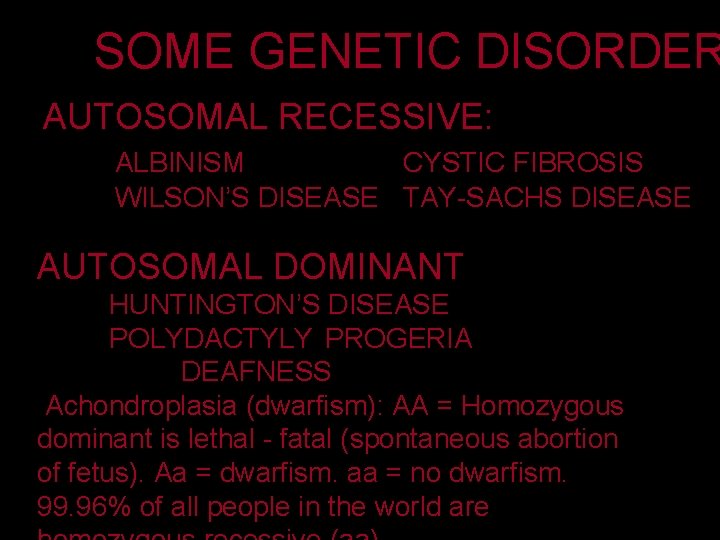 SOME GENETIC DISORDER AUTOSOMAL RECESSIVE: ALBINISM CYSTIC FIBROSIS WILSON’S DISEASE TAY-SACHS DISEASE AUTOSOMAL DOMINANT