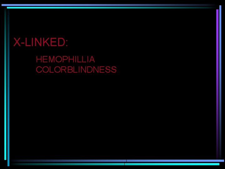 X-LINKED: HEMOPHILLIA COLORBLINDNESS 