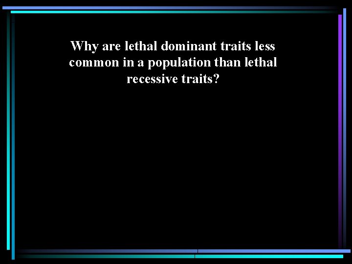 Why are lethal dominant traits less common in a population than lethal recessive traits?