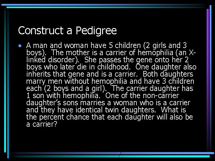 Construct a Pedigree • A man and woman have 5 children (2 girls and