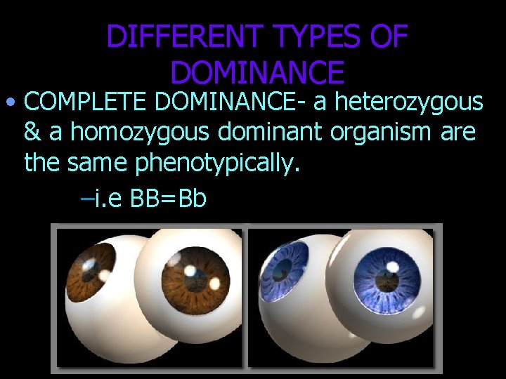 DIFFERENT TYPES OF DOMINANCE • COMPLETE DOMINANCE- a heterozygous & a homozygous dominant organism