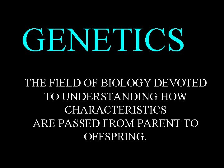 GENETICS THE FIELD OF BIOLOGY DEVOTED TO UNDERSTANDING HOW CHARACTERISTICS ARE PASSED FROM PARENT