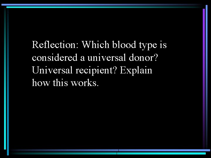 Reflection: Which blood type is considered a universal donor? Universal recipient? Explain how this