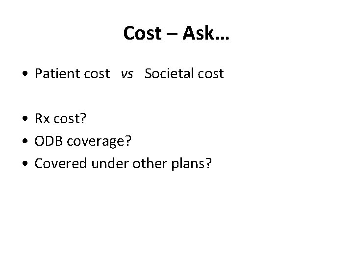 Cost – Ask… • Patient cost vs Societal cost • Rx cost? • ODB