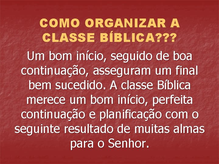 COMO ORGANIZAR A CLASSE BÍBLICA? ? ? Um bom início, seguido de boa continuação,