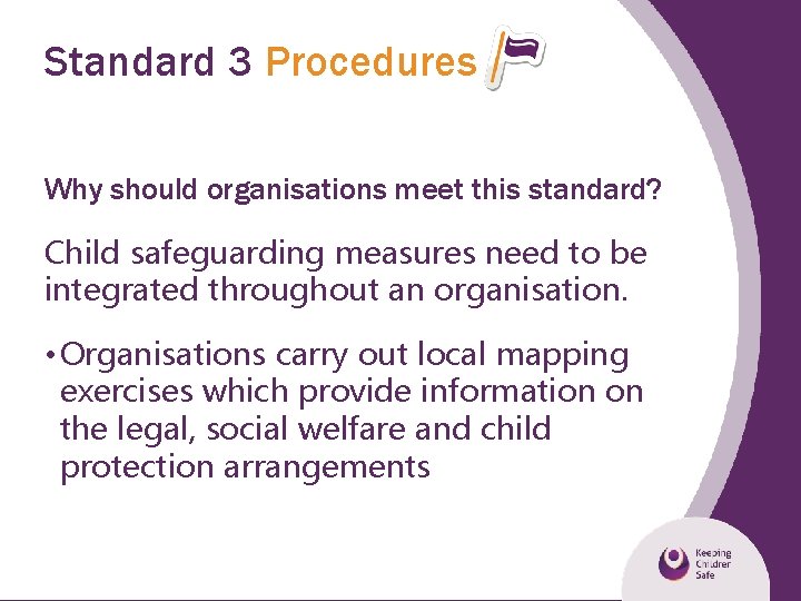 Standard 3 Procedures Why should organisations meet this standard? Child safeguarding measures need to