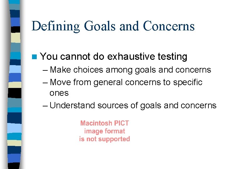 Defining Goals and Concerns n You cannot do exhaustive testing – Make choices among
