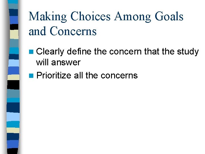 Making Choices Among Goals and Concerns n Clearly define the concern that the study