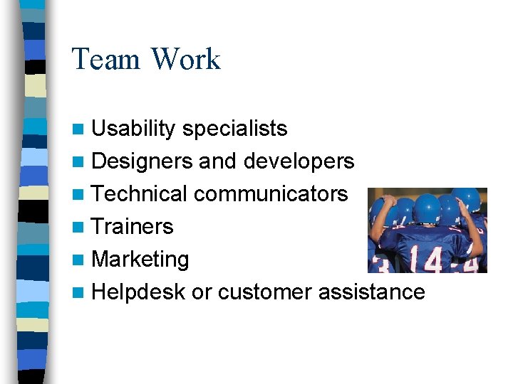 Team Work n Usability specialists n Designers and developers n Technical communicators n Trainers