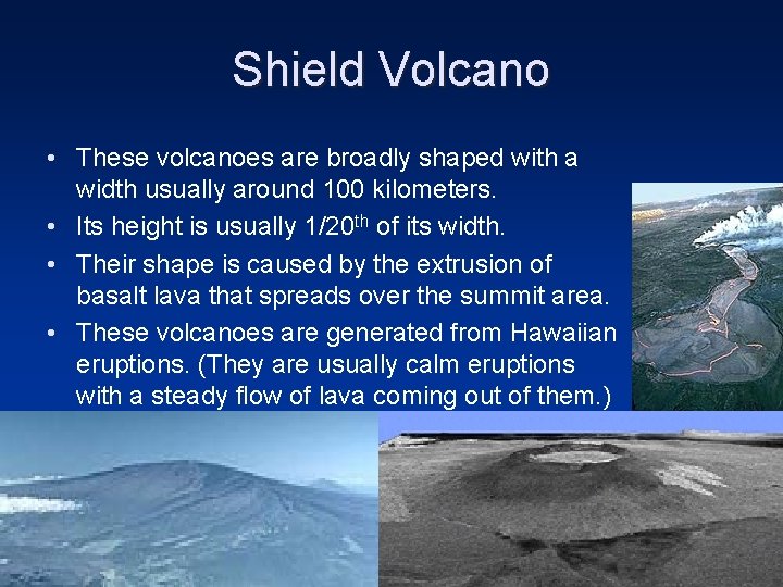 Shield Volcano • These volcanoes are broadly shaped with a width usually around 100