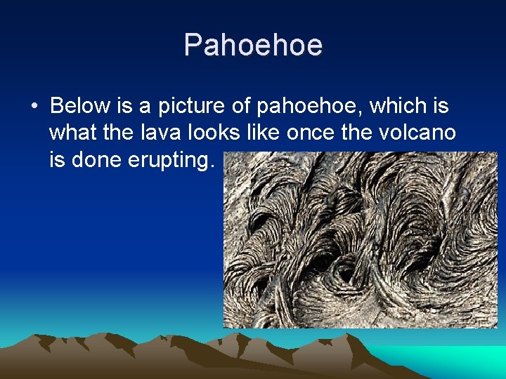 Pahoehoe • Below is a picture of pahoehoe, which is what the lava looks