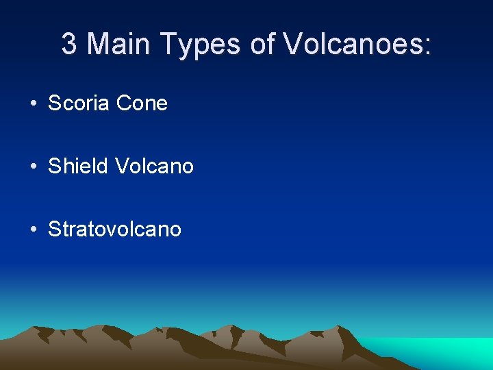 3 Main Types of Volcanoes: • Scoria Cone • Shield Volcano • Stratovolcano 