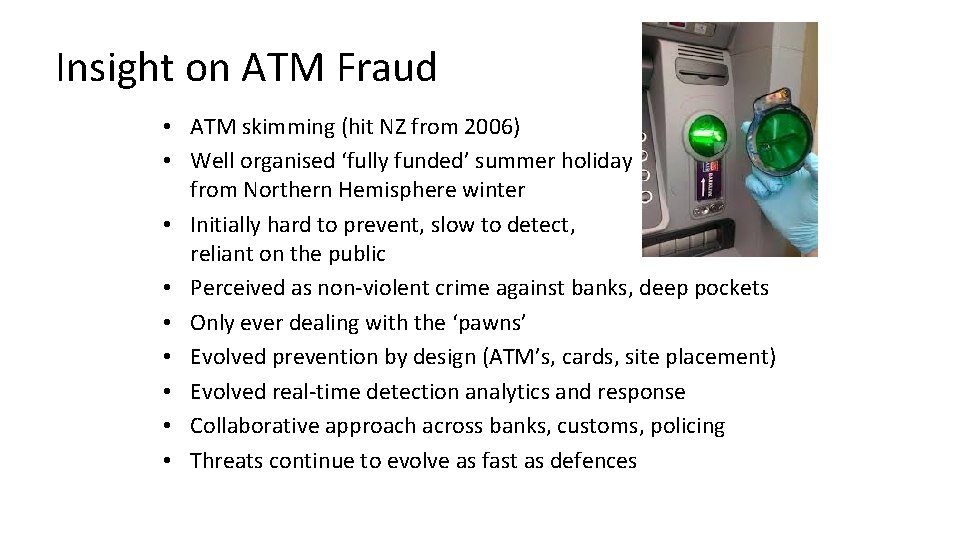 Insight on ATM Fraud • ATM skimming (hit NZ from 2006) • Well organised