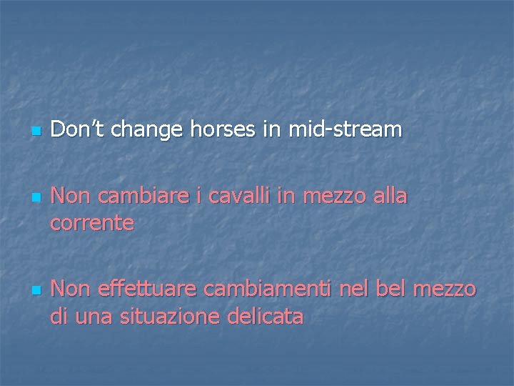 n n n Don’t change horses in mid-stream Non cambiare i cavalli in mezzo