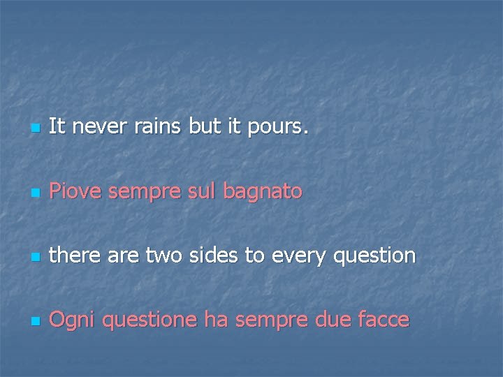 n It never rains but it pours. n Piove sempre sul bagnato n there