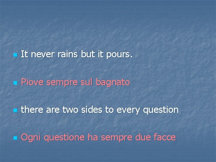 n It never rains but it pours. n Piove sempre sul bagnato n there