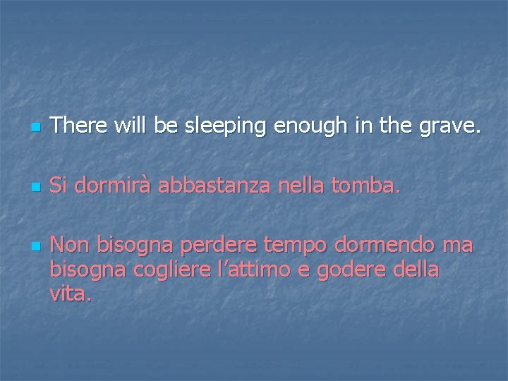 n There will be sleeping enough in the grave. n Si dormirà abbastanza nella