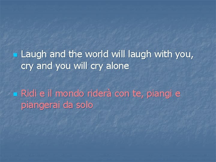n n Laugh and the world will laugh with you, cry and you will