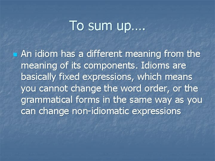 To sum up…. n An idiom has a different meaning from the meaning of