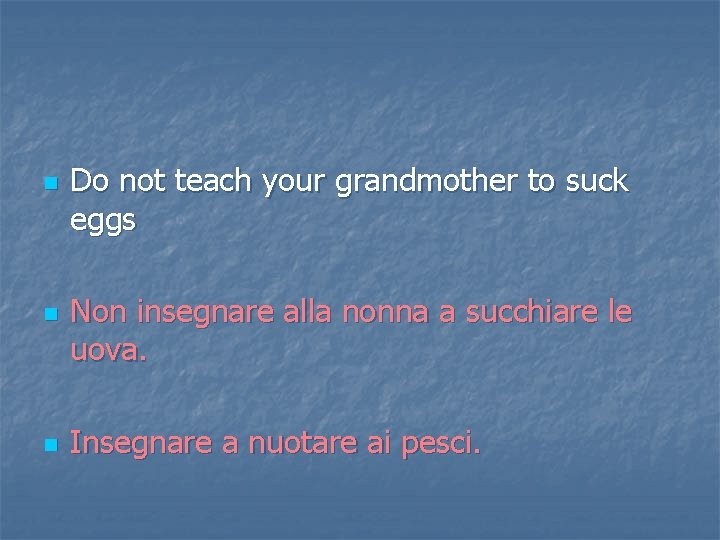 n n n Do not teach your grandmother to suck eggs Non insegnare alla