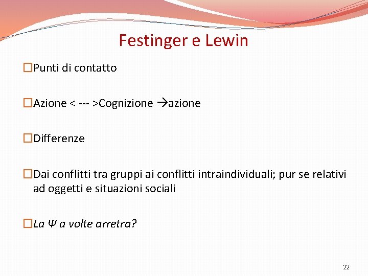 Festinger e Lewin �Punti di contatto �Azione < --- >Cognizione azione �Differenze �Dai conflitti