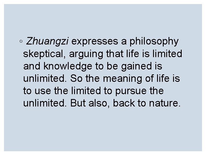 ◦ Zhuangzi expresses a philosophy skeptical, arguing that life is limited and knowledge to