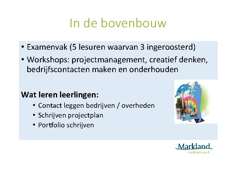In de bovenbouw • Examenvak (5 lesuren waarvan 3 ingeroosterd) • Workshops: projectmanagement, creatief