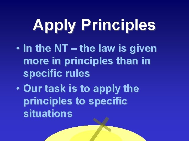 Apply Principles • In the NT – the law is given more in principles