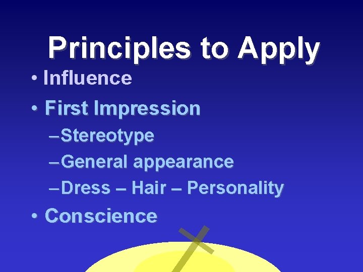 Principles to Apply • Influence • First Impression – Stereotype – General appearance –