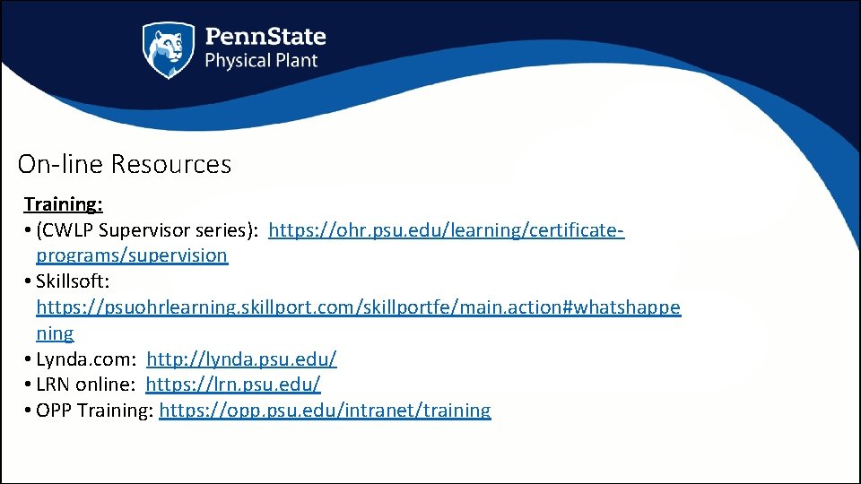 On-line Resources Training: • (CWLP Supervisor series): https: //ohr. psu. edu/learning/certificateprograms/supervision • Skillsoft: https: