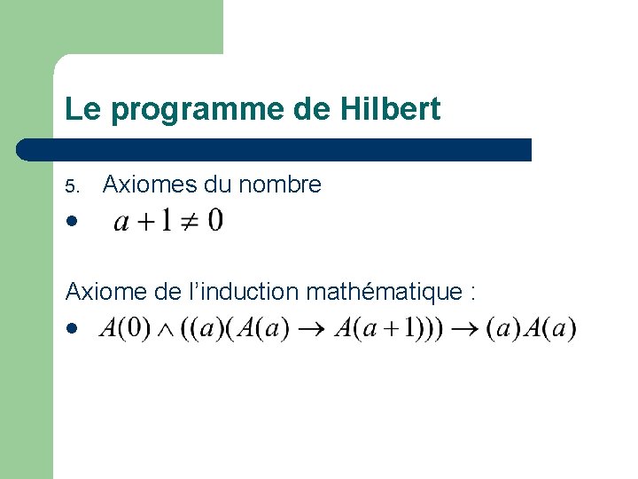 Le programme de Hilbert 5. Axiomes du nombre l Axiome de l’induction mathématique :