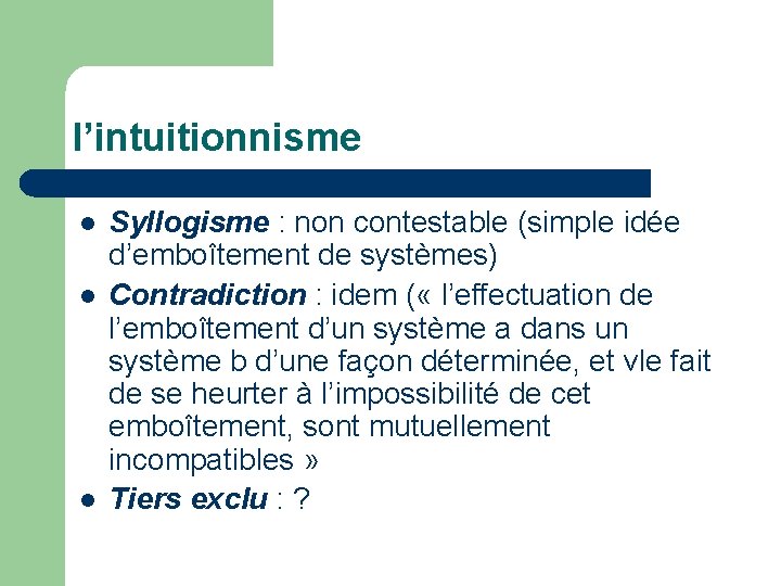 l’intuitionnisme l l l Syllogisme : non contestable (simple idée d’emboîtement de systèmes) Contradiction