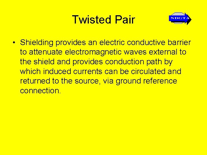 Twisted Pair • Shielding provides an electric conductive barrier to attenuate electromagnetic waves external