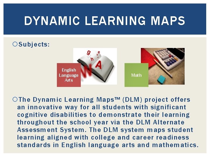 DYNAMIC LEARNING MAPS Subjects: English Language Arts Math The Dynamic Learning Maps™ (DLM) project