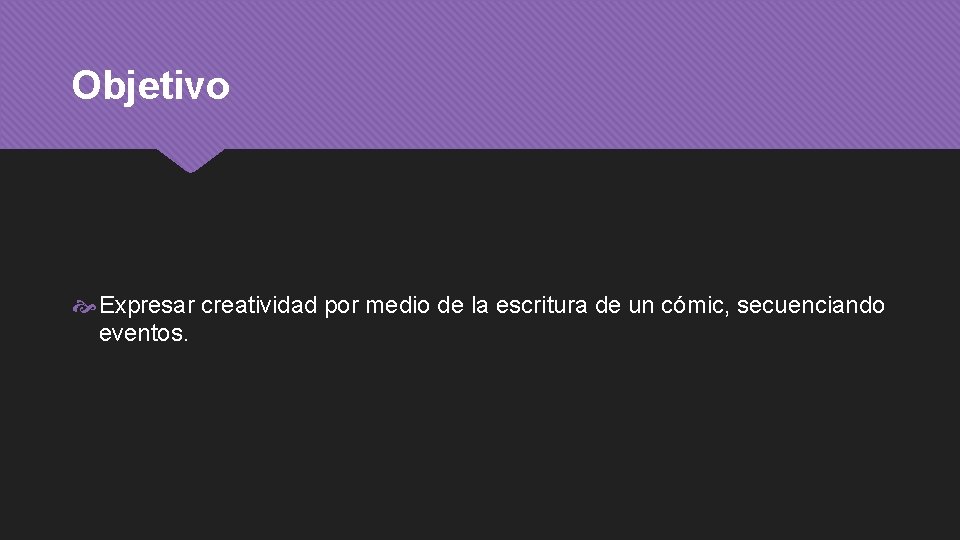 Objetivo Expresar creatividad por medio de la escritura de un cómic, secuenciando eventos. 