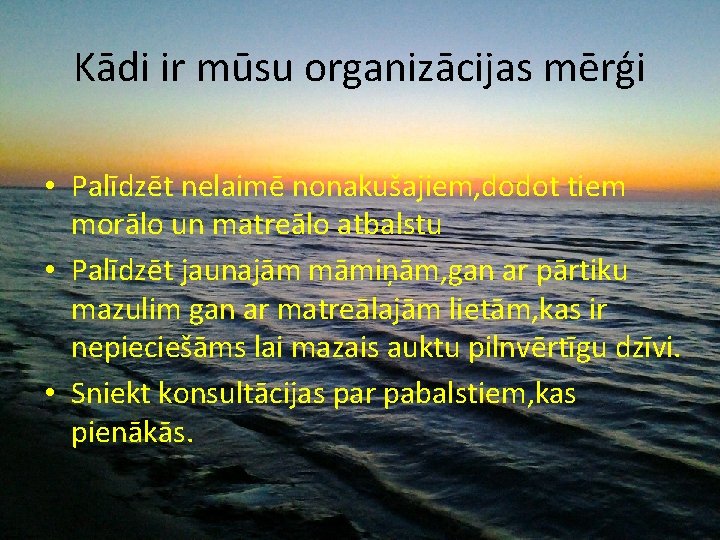 Kādi ir mūsu organizācijas mērģi • Palīdzēt nelaimē nonakušajiem, dodot tiem morālo un matreālo