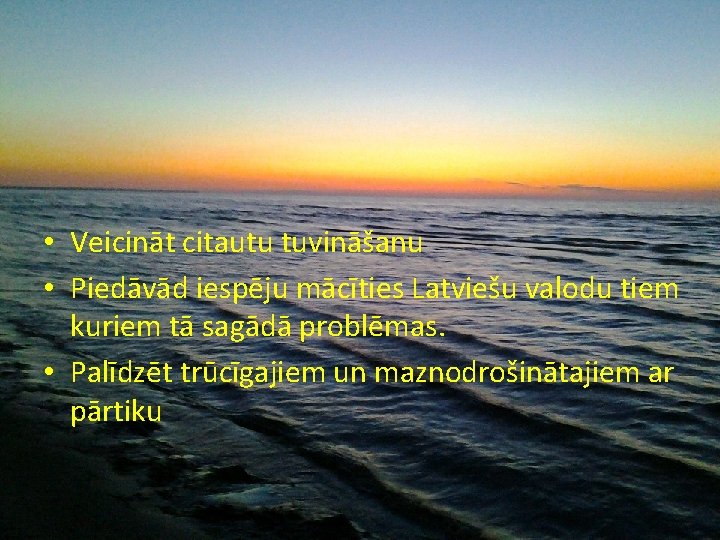  • Veicināt citautu tuvināšanu • Piedāvād iespēju mācīties Latviešu valodu tiem kuriem tā