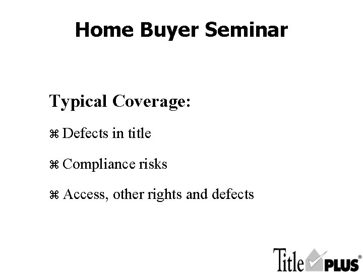 Home Buyer Seminar Typical Coverage: z Defects in title z Compliance z Access, risks