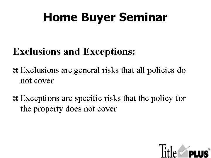 Home Buyer Seminar Exclusions and Exceptions: z Exclusions are general risks that all policies