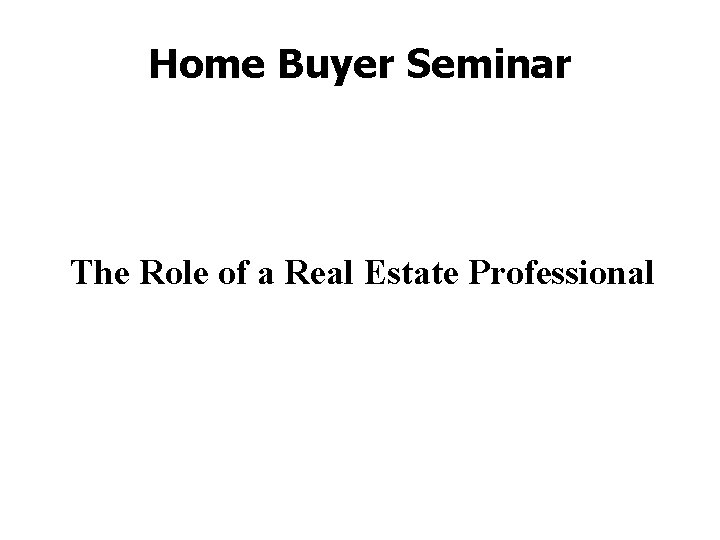 Home Buyer Seminar The Role of a Real Estate Professional 