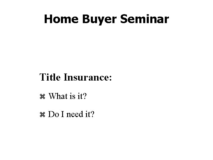 Home Buyer Seminar Title Insurance: z What is it? z Do I need it?