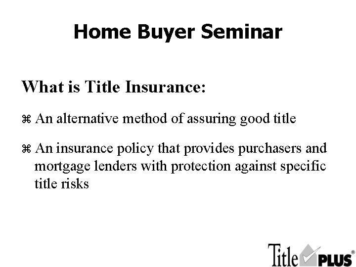 Home Buyer Seminar What is Title Insurance: z An alternative method of assuring good