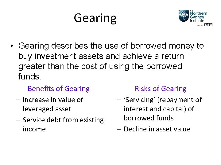 Gearing • Gearing describes the use of borrowed money to buy investment assets and